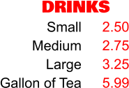 DRINKS Small Medium Large Gallon of Tea 2.50 2.75 3.25 5.99