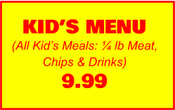 KID’S MENU (All Kid’s Meals: ¼ lb Meat, Chips & Drinks) 9.99