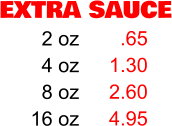 EXTRA SAUCE 2 oz 4 oz 8 oz 16 oz .65 1.30 2.60 4.95