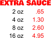 EXTRA SAUCE 2 oz 4 oz 8 oz 16 oz .65 1.30 2.60 4.95