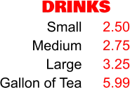 DRINKS Small Medium Large Gallon of Tea 2.50 2.75 3.25 5.99